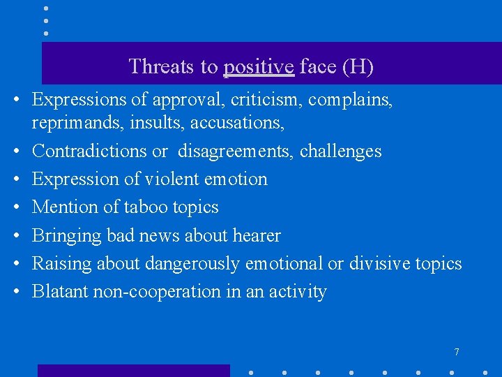 Threats to positive face (H) • Expressions of approval, criticism, complains, reprimands, insults, accusations,