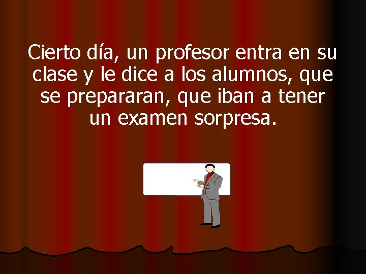 Cierto día, un profesor entra en su clase y le dice a los alumnos,