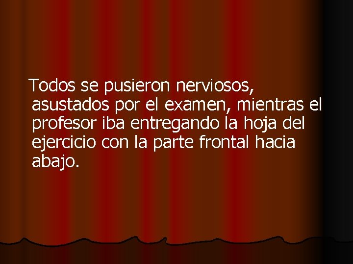 Todos se pusieron nerviosos, asustados por el examen, mientras el profesor iba entregando la