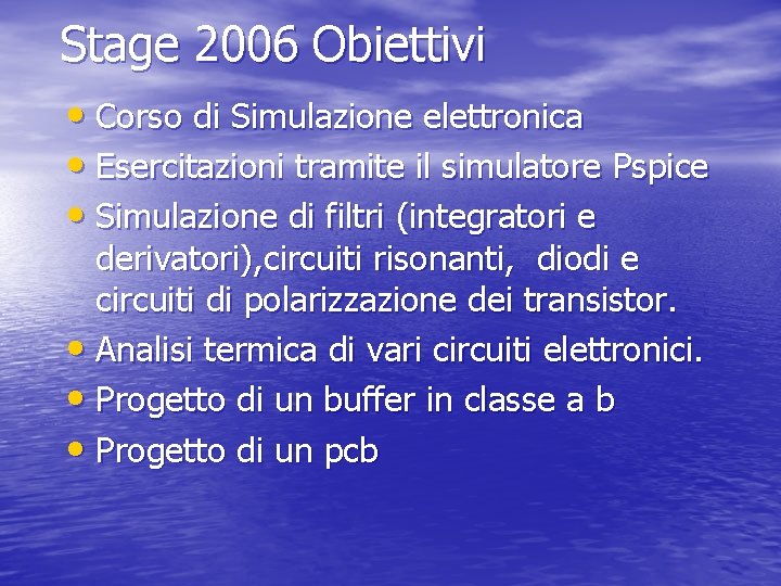 Stage 2006 Obiettivi • Corso di Simulazione elettronica • Esercitazioni tramite il simulatore Pspice