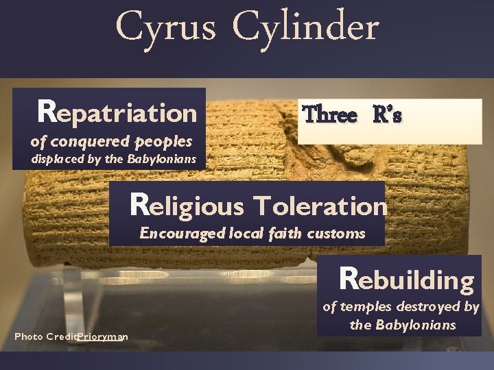Cyrus Cylinder Repatriation of conquered peoples Three R’s displaced by the Babylonians Religious Toleration