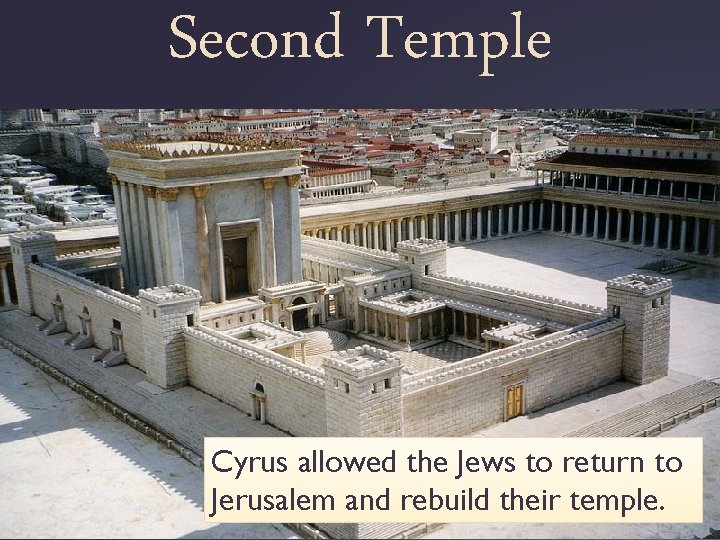 Second Temple Cyrus allowed the Jews to return to Jerusalem and rebuild their temple.