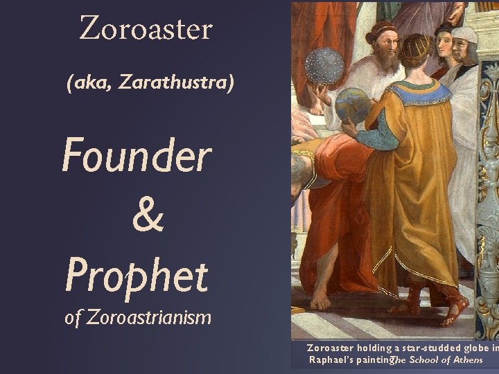 Zoroaster (aka, Zarathustra) Founder & Prophet of Zoroastrianism Zoroaster holding a star-studded globe in