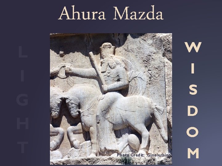 Ahura Mazda L I G H T Photo Credit: Ginolerhino W I S D