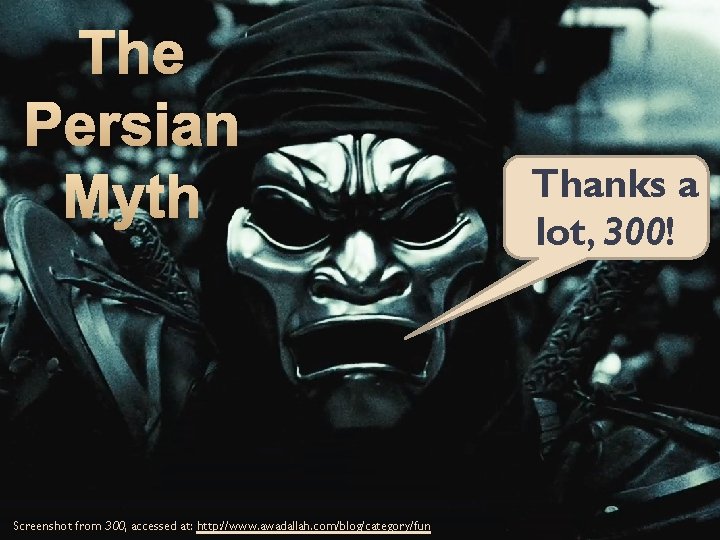 The Persian Myth Screenshot from 300, accessed at: http: //www. awadallah. com/blog/category/fun Thanks a