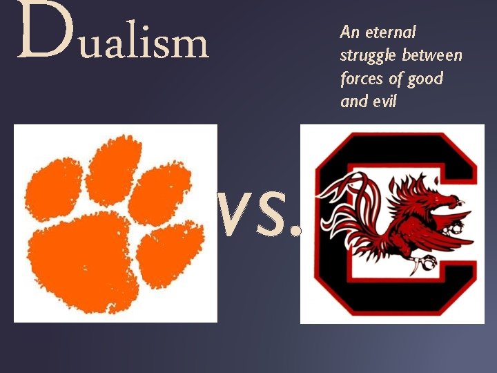 Dualism An eternal struggle between forces of good and evil vs. 