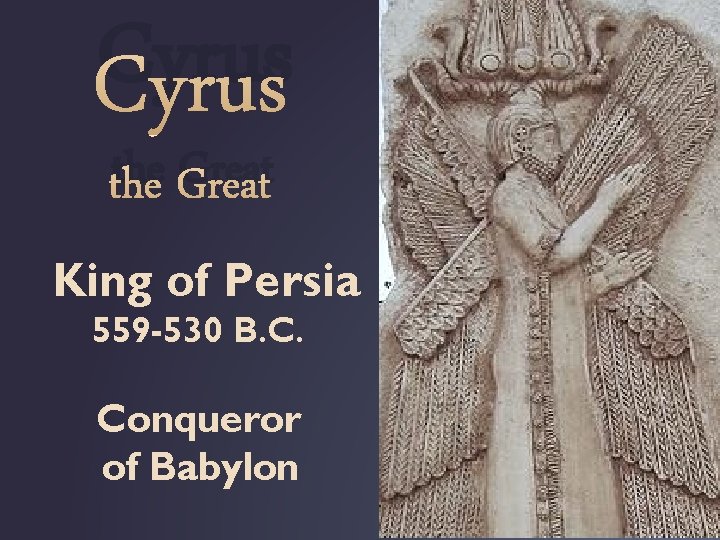 Cyrus the Great King of Persia 559 -530 B. C. Conqueror of Babylon 