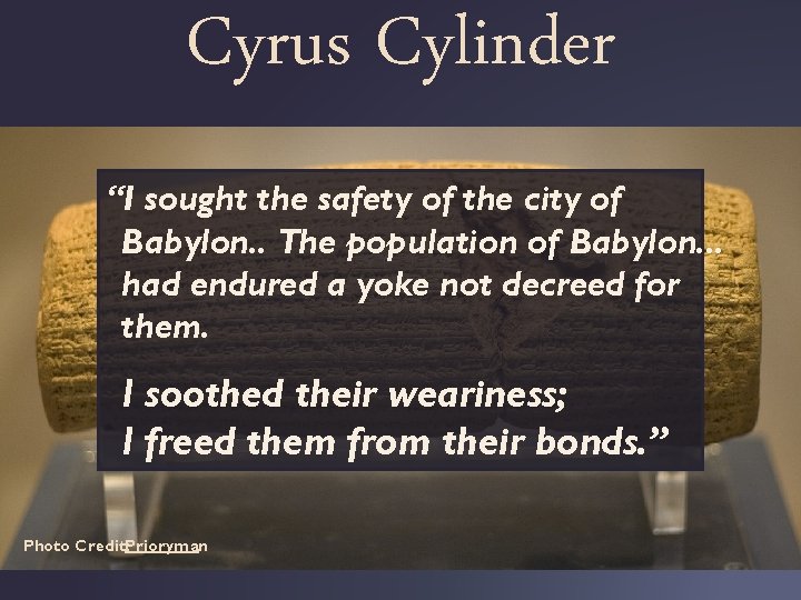 Cyrus Cylinder “I sought the safety of the city of Babylon. . . The