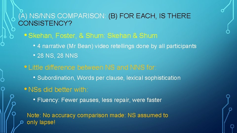 (A) NS/NNS COMPARISON: (B) FOR EACH, IS THERE CONSISTENCY? • Skehan, Foster, & Shum: (A) NS/NNS COMPARISON: (B) FOR EACH, IS THERE CONSISTENCY? • Skehan, Foster, & Shum: