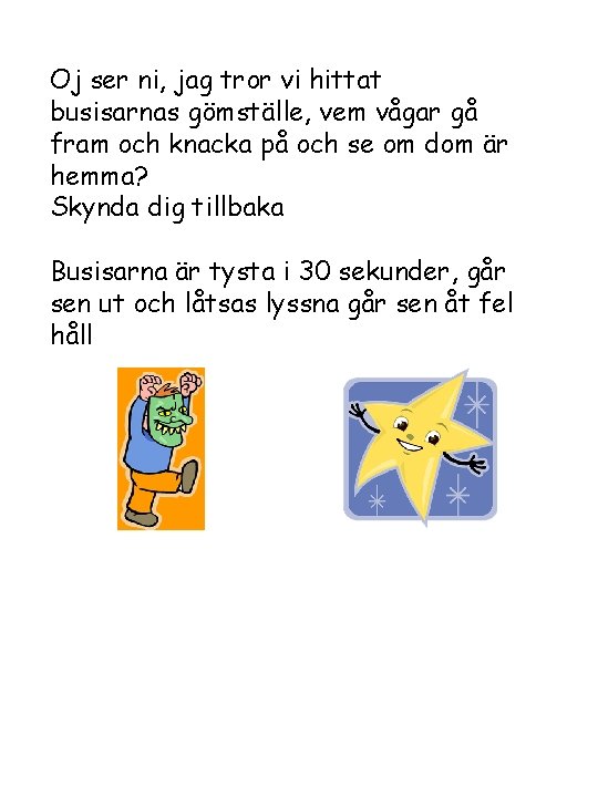 Oj ser ni, jag tror vi hittat busisarnas gömställe, vem vågar gå fram och