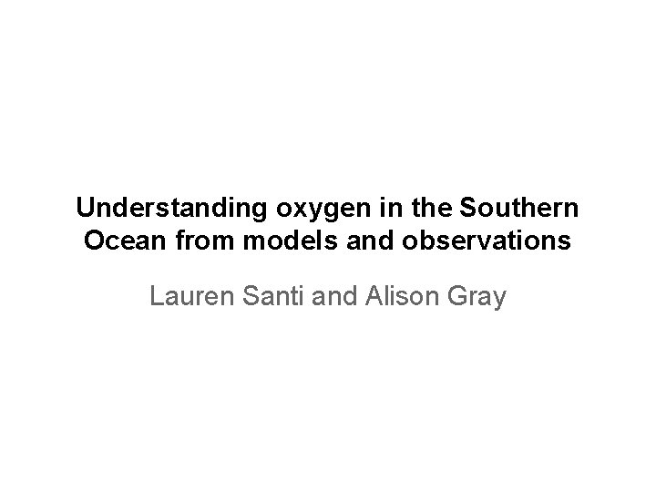 Understanding oxygen in the Southern Ocean from models and observations Lauren Santi and Alison