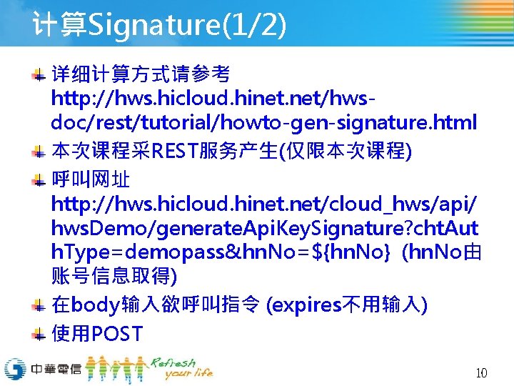 计算Signature(1/2) 详细计算方式请参考 http: //hws. hicloud. hinet. net/hwsdoc/rest/tutorial/howto-gen-signature. html 本次课程采REST服务产生(仅限本次课程) 呼叫网址 http: //hws. hicloud. hinet.