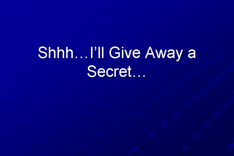 Shhh…I’ll Give Away a Secret… 