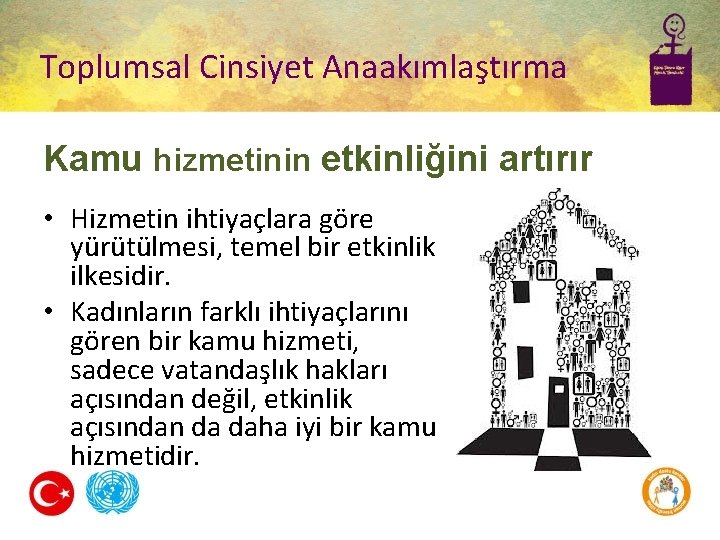 Toplumsal Cinsiyet Anaakımlaştırma Kamu hizmetinin etkinliğini artırır • Hizmetin ihtiyaçlara göre yürütülmesi, temel bir