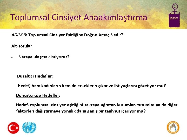 Toplumsal Cinsiyet Anaakımlaştırma ADIM 3: Toplumsal Cinsiyet Eşitliğine Doğru: Amaç Nedir? Alt-sorular Nereye ulaşmak