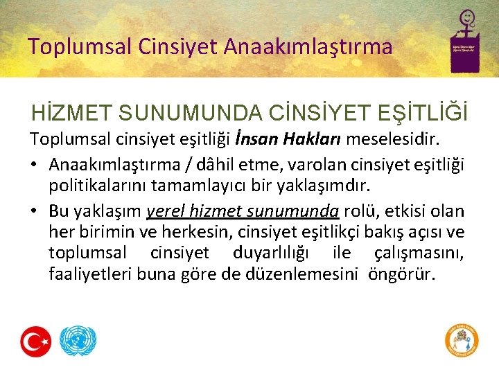 Toplumsal Cinsiyet Anaakımlaştırma HİZMET SUNUMUNDA CİNSİYET EŞİTLİĞİ Toplumsal cinsiyet eşitliği İnsan Hakları meselesidir. •