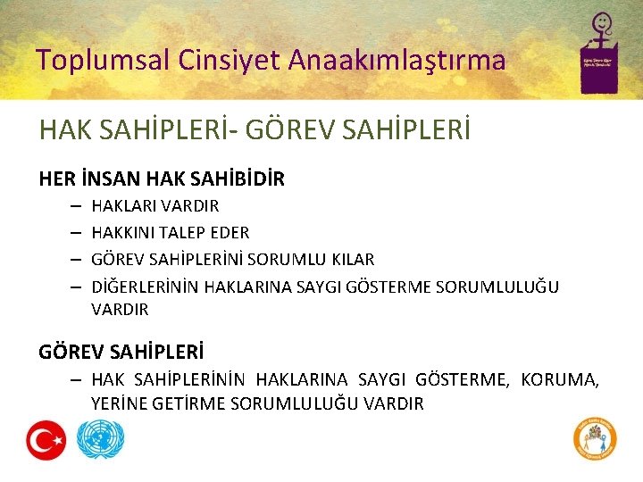 Toplumsal Cinsiyet Anaakımlaştırma HAK SAHİPLERİ- GÖREV SAHİPLERİ HER İNSAN HAK SAHİBİDİR – – HAKLARI