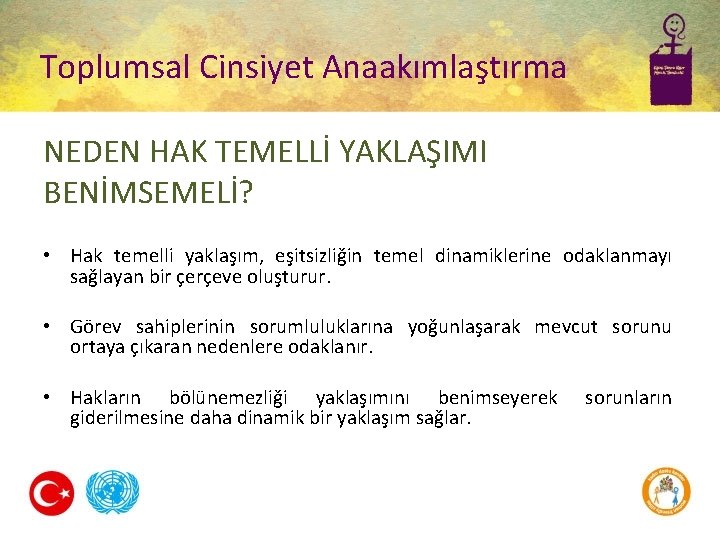 Toplumsal Cinsiyet Anaakımlaştırma NEDEN HAK TEMELLİ YAKLAŞIMI BENİMSEMELİ? • Hak temelli yaklaşım, eşitsizliğin temel