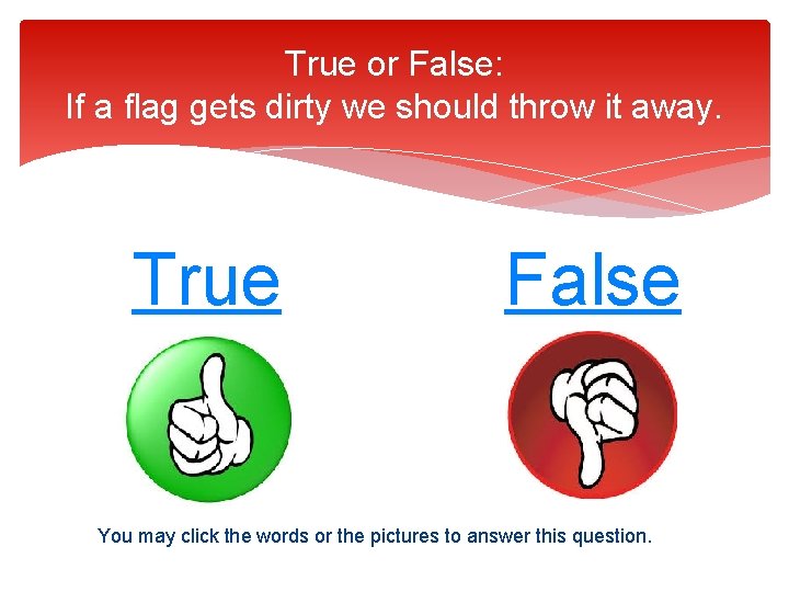 True or False: If a flag gets dirty we should throw it away. True