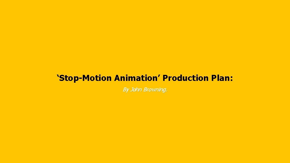 ‘Stop-Motion Animation’ Production Plan: By John Browning. 