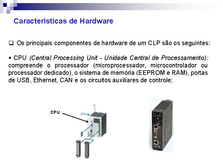 Caracteristicas de Hardware q Os principais componentes de hardware de um CLP são os