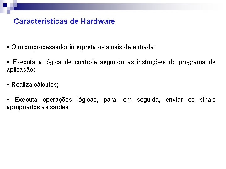 Caracteristicas de Hardware § O microprocessador interpreta os sinais de entrada; § Executa a