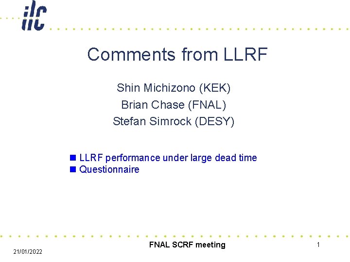 Comments from LLRF Shin Michizono (KEK) Brian Chase (FNAL) Stefan Simrock (DESY) n LLRF