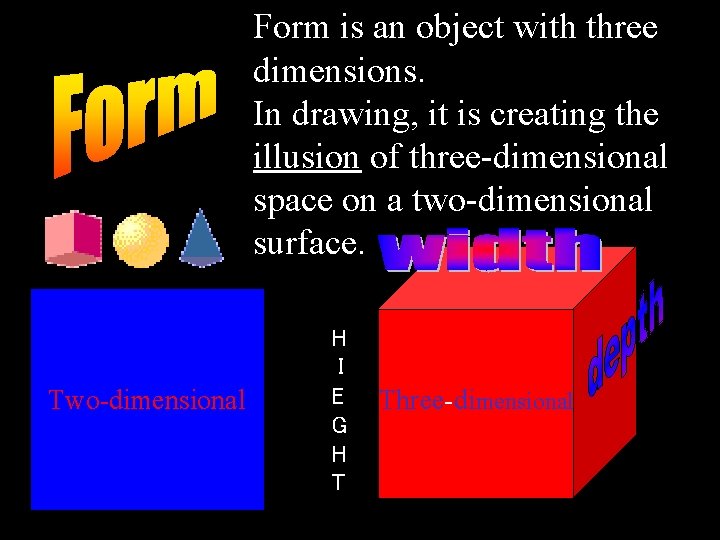 Form is an object with three dimensions. In drawing, it is creating the illusion