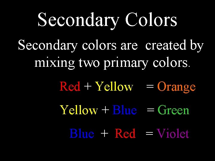 Secondary Colors Secondary colors are created by mixing two primary colors. Red + Yellow