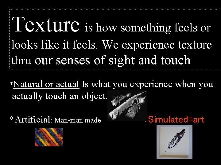 Texture is how something feels or looks like it feels. We experience texture thru