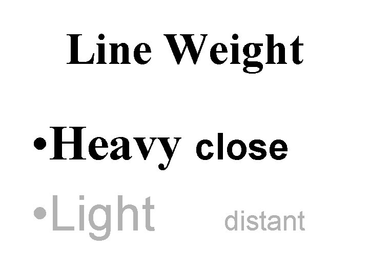 Line Weight • Heavy close • Light distant 