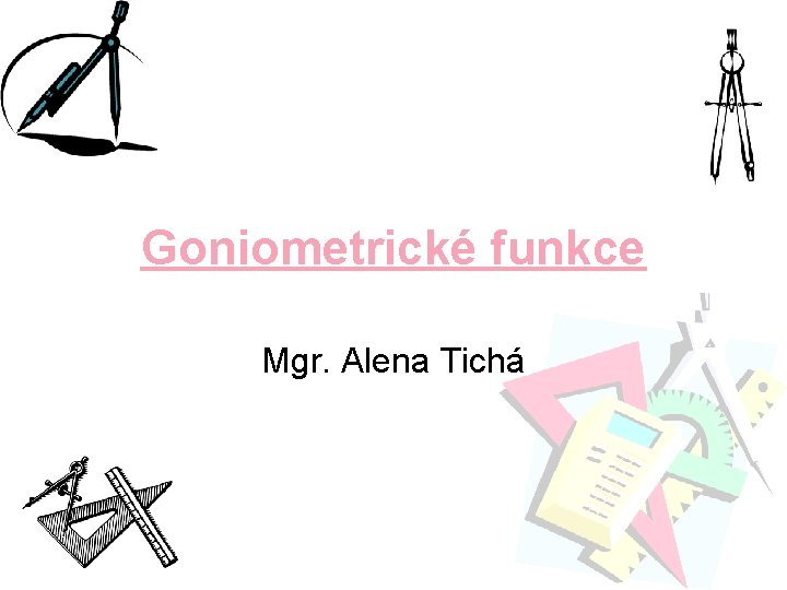 Goniometrické funkce Mgr. Alena Tichá 