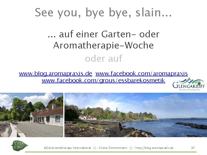 See you, bye, slain. . . auf einer Garten- oder Aromatherapie-Woche oder auf www. See you, bye, slain. . . auf einer Garten- oder Aromatherapie-Woche oder auf www.