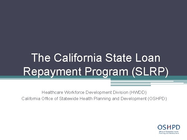 The California State Loan Repayment Program (SLRP) Healthcare Workforce Development Division (HWDD) California Office