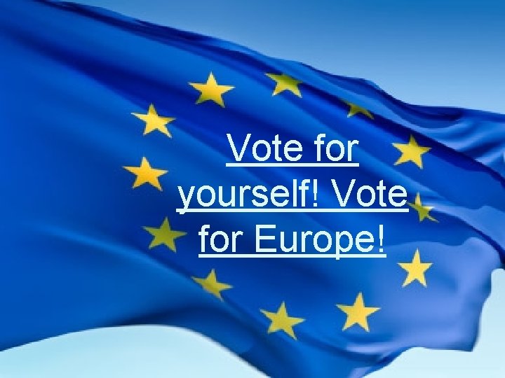 Vote for yourself! Vote for Europe! 