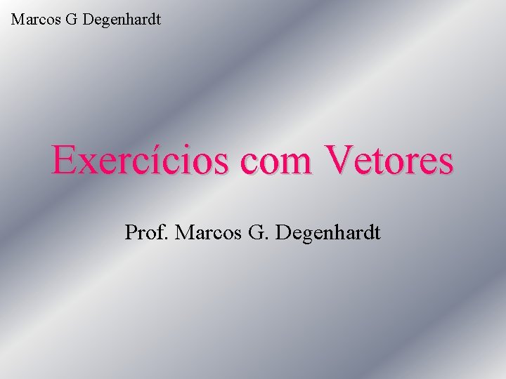 Marcos G Degenhardt Exercícios com Vetores Prof. Marcos G. Degenhardt 