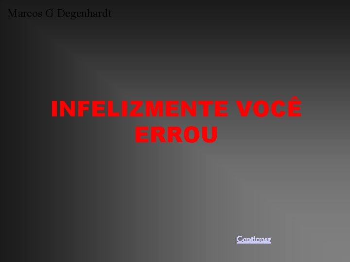 Marcos G Degenhardt INFELIZMENTE VOCÊ ERROU Continuar 