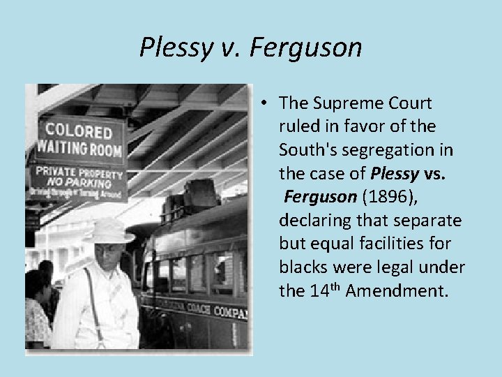 Plessy v. Ferguson • The Supreme Court ruled in favor of the South's segregation