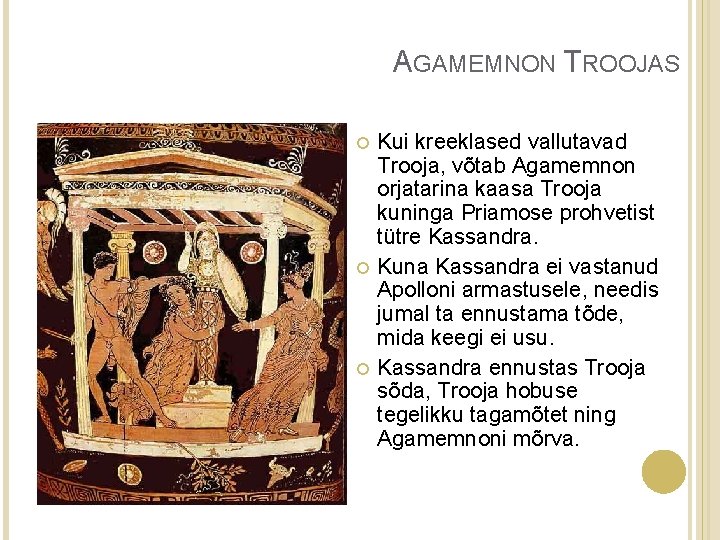 AGAMEMNON TROOJAS Kui kreeklased vallutavad Trooja, võtab Agamemnon orjatarina kaasa Trooja kuninga Priamose prohvetist