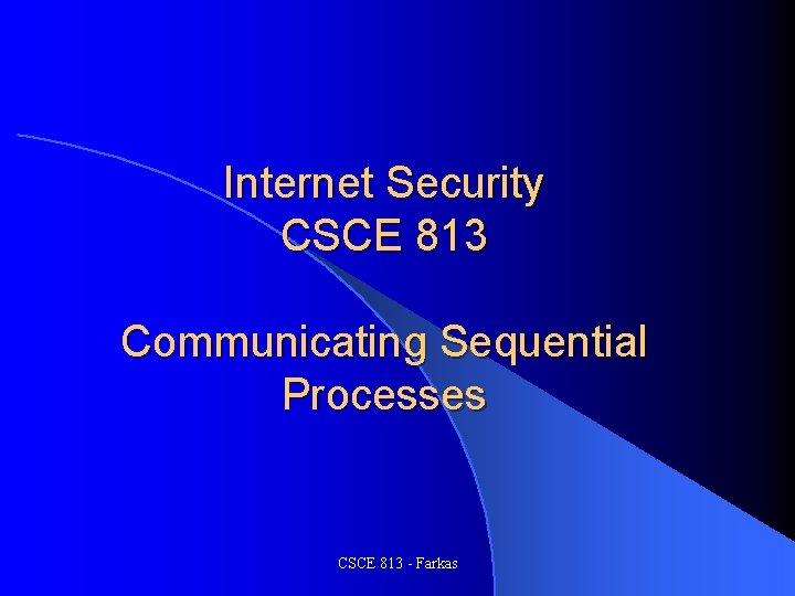 Internet Security CSCE 813 Communicating Sequential Processes CSCE 813 - Farkas 