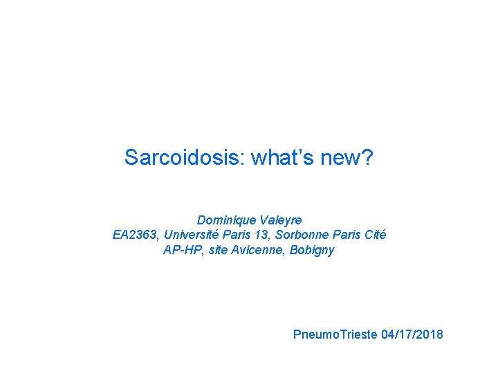 Sarcoidosis: what’s new? Dominique Valeyre EA 2363, Université Paris 13, Sorbonne Paris Cité AP-HP,