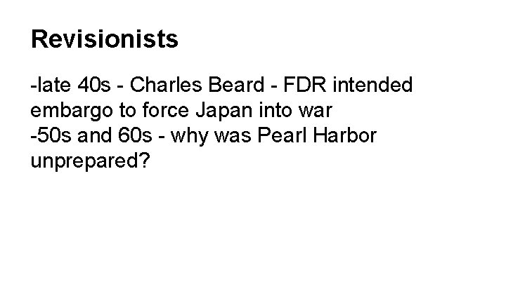 Revisionists -late 40 s - Charles Beard - FDR intended embargo to force Japan