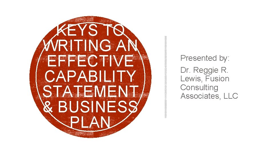 KEYS TO WRITING AN EFFECTIVE CAPABILITY STATEMENT & BUSINESS PLAN Presented by: Dr. Reggie