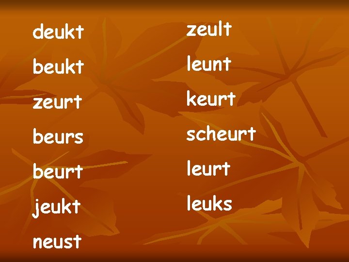 deukt zeult beukt leunt zeurt keurt beurs scheurt beurt leurt jeukt leuks neust 