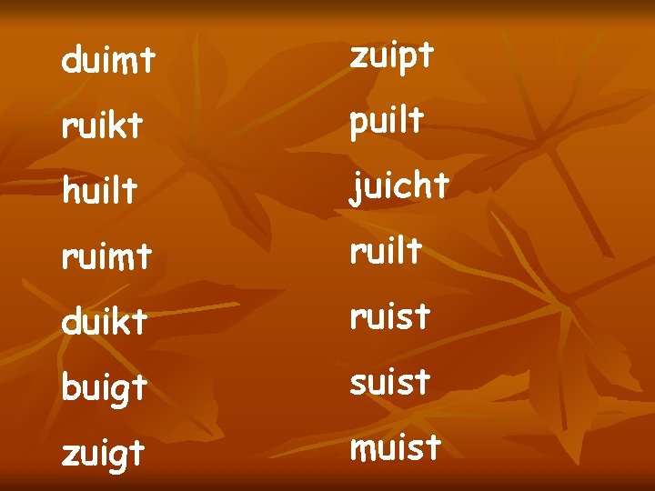 duimt zuipt ruikt puilt huilt juicht ruimt ruilt duikt ruist buigt suist zuigt muist