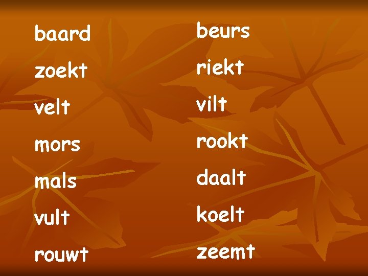 baard beurs zoekt riekt velt vilt mors rookt mals daalt vult koelt rouwt zeemt