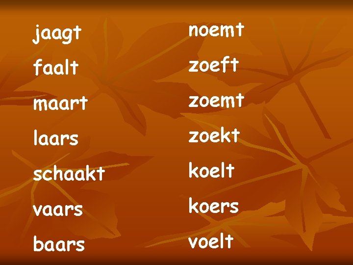 jaagt noemt faalt zoeft maart zoemt laars zoekt schaakt koelt vaars koers baars voelt