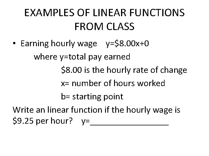 EXAMPLES OF LINEAR FUNCTIONS FROM CLASS • Earning hourly wage y=$8. 00 x+0 where