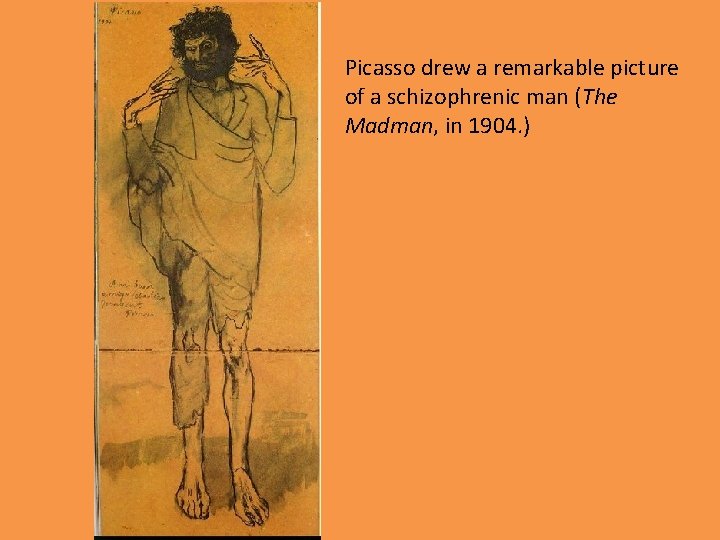 Picasso drew a remarkable picture of a schizophrenic man (The Madman, in 1904. )