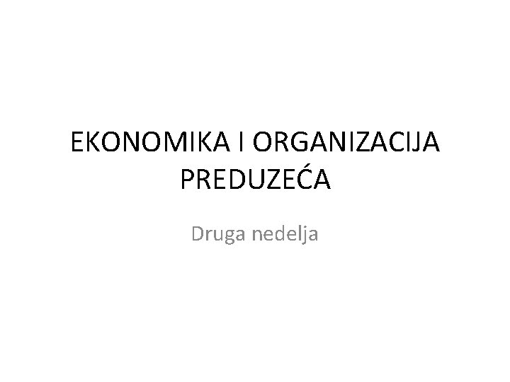 EKONOMIKA I ORGANIZACIJA PREDUZEĆA Druga nedelja 